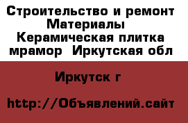 Строительство и ремонт Материалы - Керамическая плитка,мрамор. Иркутская обл.,Иркутск г.